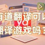 有道翻译可以翻译游戏吗？